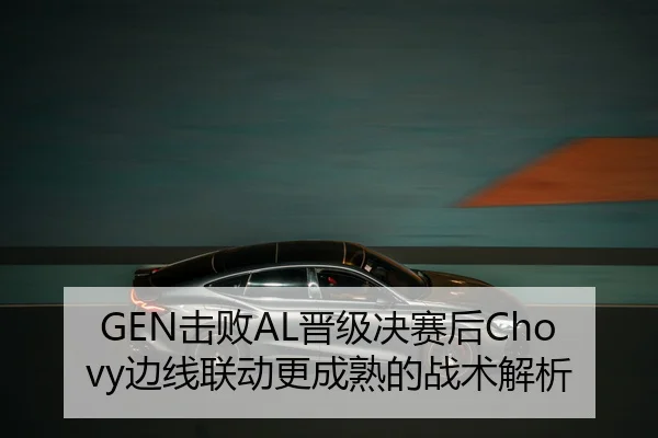GEN击败AL晋级决赛后Chovy边线联动更成熟的战术解析